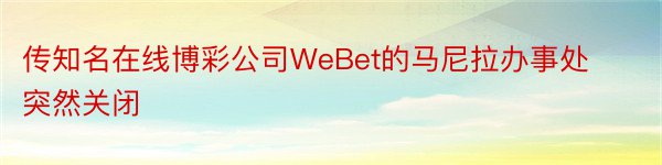 传知名在线博彩公司WeBet的马尼拉办事处突然关闭