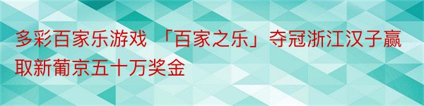 多彩百家乐游戏 「百家之乐」夺冠浙江汉子赢取新葡京五十万奖金