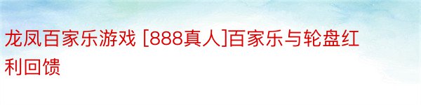 龙凤百家乐游戏 [888真人]百家乐与轮盘红利回馈