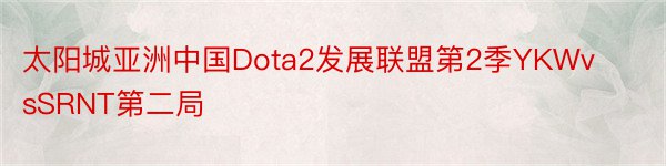 太阳城亚洲中国Dota2发展联盟第2季YKWvsSRNT第二局