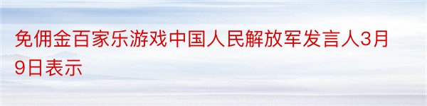 免佣金百家乐游戏中国人民解放军发言人3月9日表示