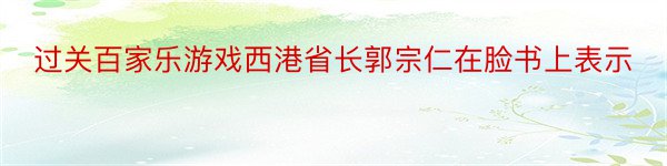 过关百家乐游戏西港省长郭宗仁在脸书上表示