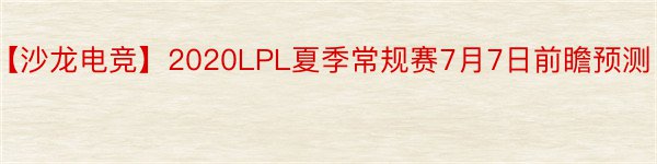 【沙龙电竞】2020LPL夏季常规赛7月7日前瞻预测