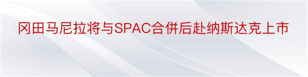 冈田马尼拉将与SPAC合併后赴纳斯达克上市